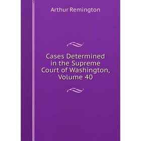 

Книга Cases Determined in the Supreme Court of Washington, Volume 40