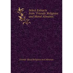 

Книга Select Extracts from Friends' Religious and Moral Almanac.