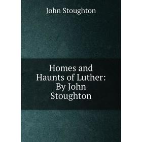 

Книга Homes and Haunts of Luther: By John Stoughton