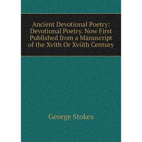 

Книга Ancient Devotional Poetry: Devotional Poetry. Now First Published from a Manuscript of the Xvith Or Xviith Century