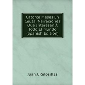

Книга Catorce Meses En Céuta: Narraciones Que Interesan Á Todo El Mundo (Spanish Edition)
