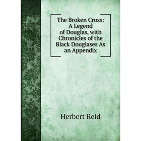 

Книга The Broken Cross: A Legend of Douglas, with Chronicles of the Black Douglases As an Appendix