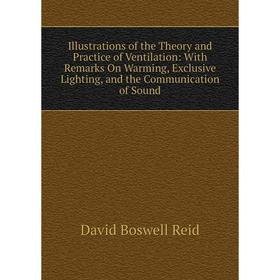 

Книга Illustrations of the Theory and Practice of Ventilation: With Remarks On Warming, Exclusive Lighting, and the Communication of Sound