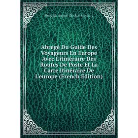 

Книга Abrégé Du Guide Des Voyageurs En Europe Avec L'itinéraire Des Routes De Poste Et La Carte Itinéraire De L'europe (French Edition)