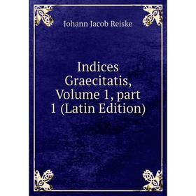 

Книга Indices Graecitatis, Volume 1, part 1 (Latin Edition)