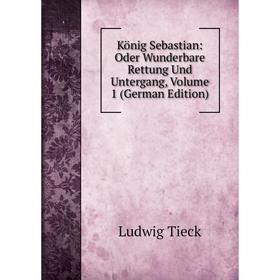 

Книга König Sebastian: Oder Wunderbare Rettung Und Untergang, Volume 1
