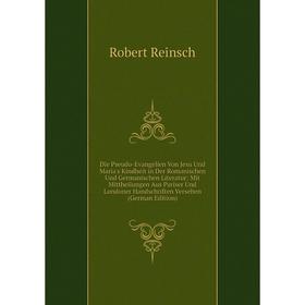 

Книга Die Pseudo-Evangelien Von Jesu Und Maria's Kindheit in Der Romanischen Und Germanischen Literatur: Mit Mittheilungen Aus Pariser Und Londoner Ha