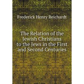 

Книга The Relation of the Jewish Christians to the Jews in the First and Second Centuries