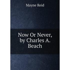

Книга Now Or Never, by Charles A Beach