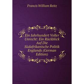 

Книга Ein Jahrhundert Voller Unrecht: Ein Rückblick Auf Die Südafrikanische Politik Englands (German Edition)