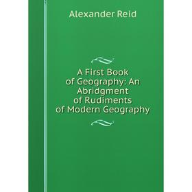 

Книга A First Book of Geography: An Abridgment of Rudiments of Modern Geography