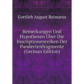 

Книга Bemerkungen Und Hypothesen Über Die Inscriptionenreihen Der Pandectenfragmente (German Edition)
