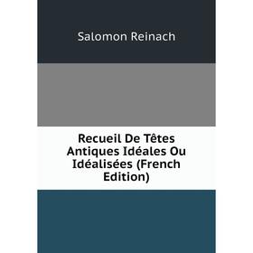 

Книга Recueil De Têtes Antiques Idéales Ou Idéalisées (French Edition)
