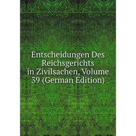 

Книга Entscheidungen Des Reichsgerichts in Zivilsachen, Volume 39 (German Edition)
