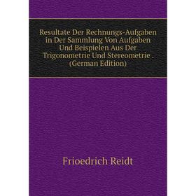

Книга Resultate Der Rechnungs-Aufgaben in Der Sammlung Von Aufgaben Und Beispielen Aus Der Trigonometrie Und Stereometrie. (German Edition)