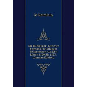 

Книга Die Buckeliade: Epischer Schwank Für Erlanger Zeitgenossen Aus Den Jahren 1820 Bis 1823. (German Edition)
