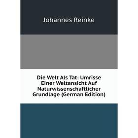 

Книга Die Welt Als Tat: Umrisse Einer Weltansicht Auf Naturwissenschaftlicher Grundlage (German Edition)