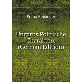 

Книга Ungarns Politische Charaktere (German Edition)