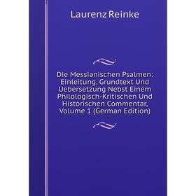 

Книга Die Messianischen Psalmen: Einleitung, Grundtext Und Uebersetzung Nebst Einem Philologisch-Kritischen Und Historischen Commentar, Volume 1 (Germ
