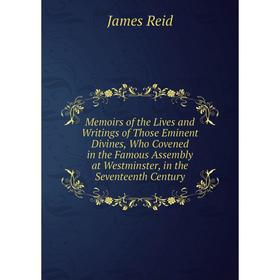 

Книга Memoirs of the Lives and Writings of Those Eminent Divines, Who Covened in the Famous Assembly at Westminster, in the Seventeenth Century