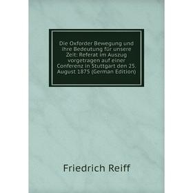 

Книга Die Oxforder Bewegung und ihre Bedeutung für unsere Zeit: Referat im Auszug vorgetragen auf einer Conferenz in Stuttgart den 25. August 1875 (Ge