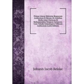 

Книга Primae Lineae Historiae Regnorum Arabicorum Et Rerum Ab Arabibus Medio Inter Christum Et Muhammedem Tempore Gestarum: Cum Tabulis Genealogicis T