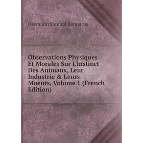 

Книга Observations Physiques Et Morales Sur L'instinct Des Animaux, Leur Industrie & Leurs Moeurs, Volume 1