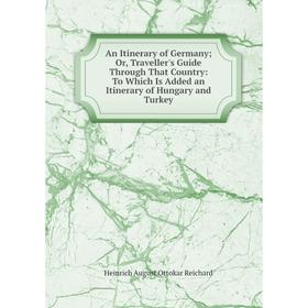 

Книга An Itinerary of Germany; Or, Traveller's Guide Through That Country: To Which Is Added an Itinerary of Hungary and Turkey