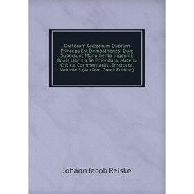 

Книга Oratorum Græcorum Quorum Princeps Est Demosthenes: Quæ Supersunt Monumenta Ingenii E Bonis Libris a Se Emendata, Materia Critica, Commentariis I