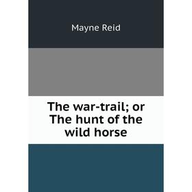 

Книга The war-trail; or The hunt of the wild horse