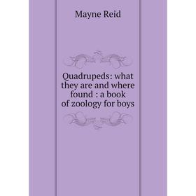 

Книга Quadrupeds: what they are and where found: a book of zoology for boys