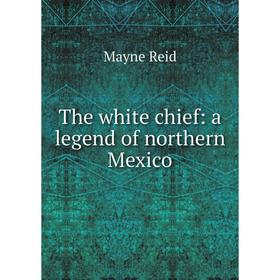 

Книга The white chief: a legend of northern Mexico
