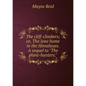 

Книга The cliff-climbers; or, The lone home in the Himalayas. A sequel to The plant-hunters.