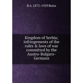 

Книга Kingdom- of Serbia; infringements of the rules & laws of war committed by the Austro-Bulgaro-Germans