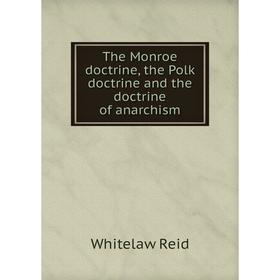 

Книга The Monroe doctrine, the Polk doctrine and the doctrine of anarchism