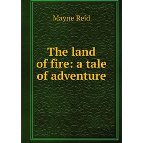 

Книга The land of fire: a tale of adventure