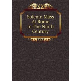 

Книга Solemn Mass At Rome In The Ninth Century