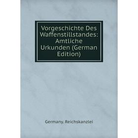 

Книга Vorgeschichte Des Waffenstillstandes: Amtliche Urkunden (German Edition)