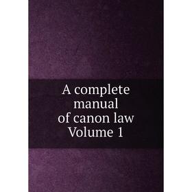 

Книга A complete manual of canon law Volume 1