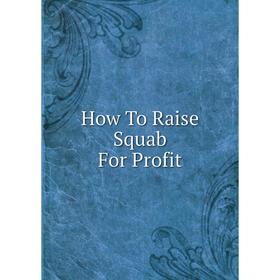

Книга How To Raise Squab For Profit