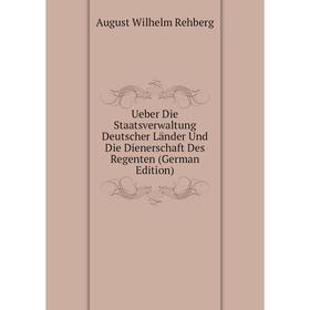 

Книга Ueber Die Staatsverwaltung Deutscher Länder Und Die Dienerschaft Des Regenten (German Edition)