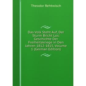 

Книга Das Volk Steht Auf, Der Sturm Bricht Los: Geschichte Der Freiheitskriege in Den Jahren 1812-1815, Volume 1 (German Edition)