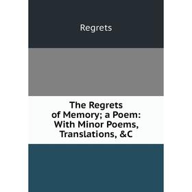 

Книга The Regrets of Memory; a Poem: With Minor Poems, Translations, &C