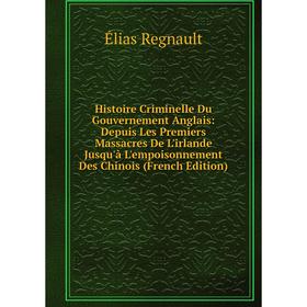 

Книга Histoire Criminelle Du Gouvernement Anglais: Depuis Les Premiers Massacres De L'irlande Jusqu'à L'empoisonnement Des Chinois (French Edition)