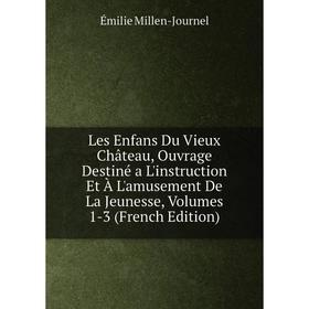 

Книга Les Enfans Du Vieux Château, Ouvrage Destiné a L'instruction Et À L'amusement De La Jeunesse, Volumes 1-3
