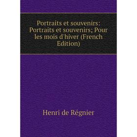 

Книга Portraits et souvenirs: Portraits et souvenirs; Pour les mois d'hiver (French Edition)