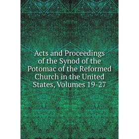 

Книга Acts and Proceedings of the Synod of the Potomac of the Reformed Church in the United States, Volumes 19-27