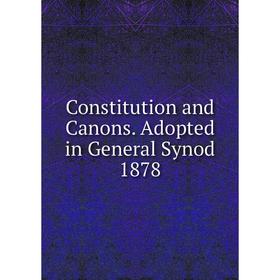 

Книга Constitution and Canons. Adopted in General Synod 1878