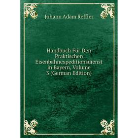 

Книга Handbuch Für Den Praktischen Eisenbahnexpeditionsdienst in Bayern, Volume 3 (German Edition)