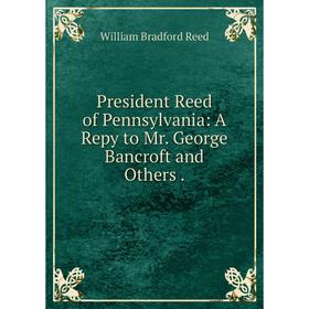 

Книга President Reed of Pennsylvania: A Repy to Mr. George Bancroft and Others.